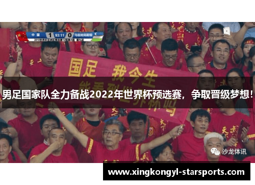 男足国家队全力备战2022年世界杯预选赛，争取晋级梦想！
