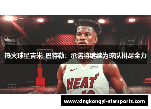 热火球星吉米-巴特勒：承诺将继续为球队拼尽全力