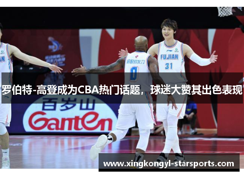 罗伯特-高登成为CBA热门话题，球迷大赞其出色表现