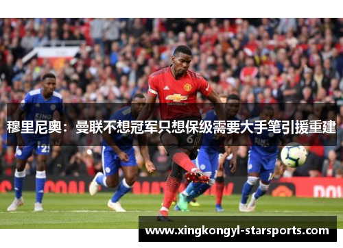 穆里尼奥：曼联不想冠军只想保级需要大手笔引援重建