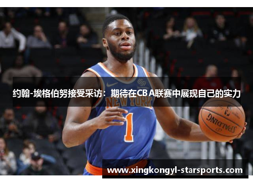 约翰-埃格伯努接受采访：期待在CBA联赛中展现自己的实力