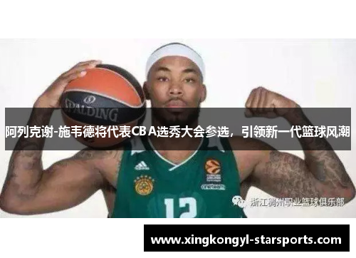 阿列克谢-施韦德将代表CBA选秀大会参选，引领新一代篮球风潮