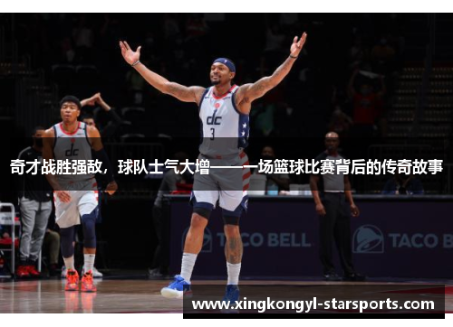 奇才战胜强敌，球队士气大增——一场篮球比赛背后的传奇故事