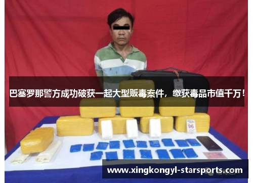 巴塞罗那警方成功破获一起大型贩毒案件，缴获毒品市值千万！