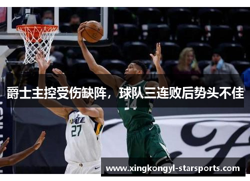爵士主控受伤缺阵，球队三连败后势头不佳