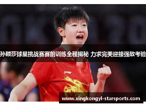 孙颖莎球星挑战赛赛前训练全程揭秘 力求完美迎接强敌考验