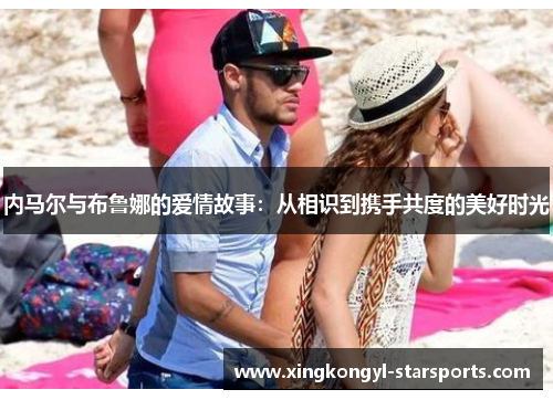 内马尔与布鲁娜的爱情故事：从相识到携手共度的美好时光