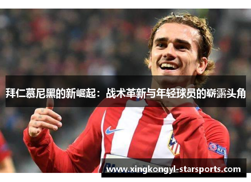 拜仁慕尼黑的新崛起：战术革新与年轻球员的崭露头角