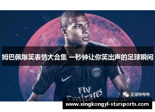 姆巴佩爆笑表情大合集 一秒钟让你笑出声的足球瞬间
