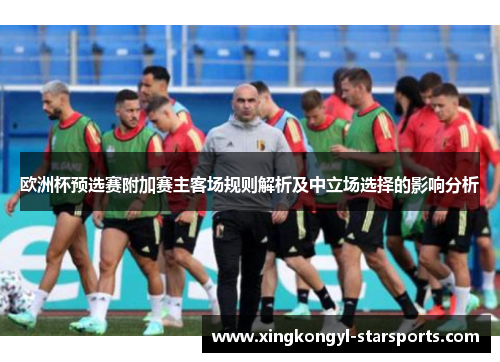 欧洲杯预选赛附加赛主客场规则解析及中立场选择的影响分析