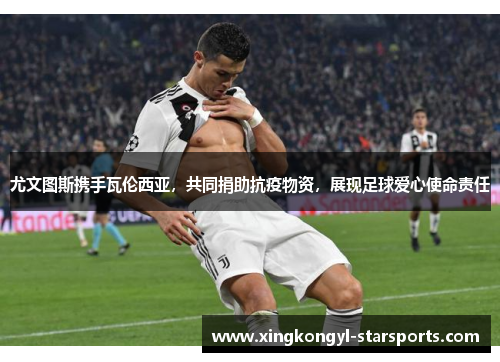 尤文图斯携手瓦伦西亚，共同捐助抗疫物资，展现足球爱心使命责任