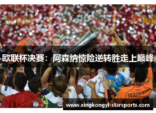 欧联杯决赛：阿森纳惊险逆转胜走上巅峰