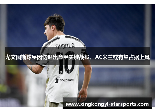 尤文图斯球星因伤退出意甲关键战役，AC米兰或有望占据上风