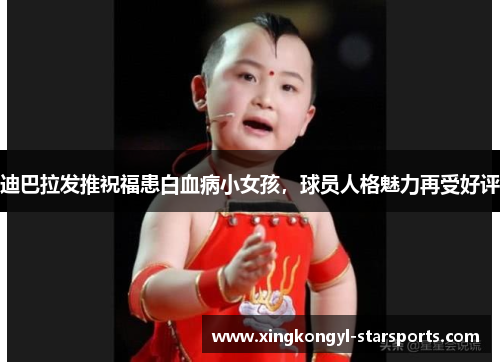 迪巴拉发推祝福患白血病小女孩，球员人格魅力再受好评