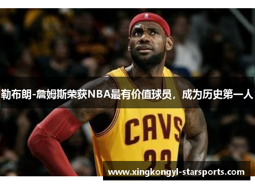 勒布朗-詹姆斯荣获NBA最有价值球员，成为历史第一人