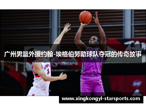 广州男篮外援约翰-埃格伯努助球队夺冠的传奇故事