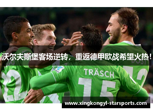 沃尔夫斯堡客场逆转，重返德甲欧战希望火热！