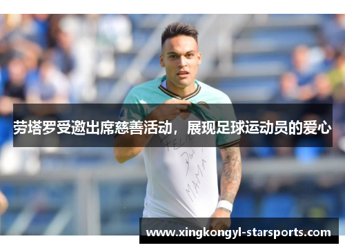 劳塔罗受邀出席慈善活动，展现足球运动员的爱心