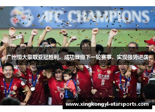 广州恒大豪取亚冠胜利，成功晋级下一轮赛事，实现强势逆袭