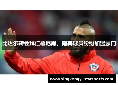 比达尔转会拜仁慕尼黑，南美球员纷纷加盟豪门