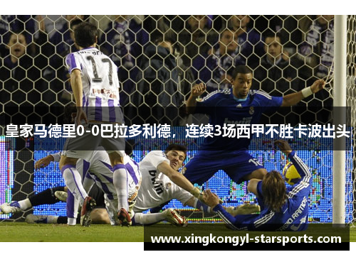 皇家马德里0-0巴拉多利德，连续3场西甲不胜卡波出头