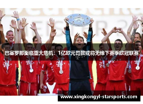 巴塞罗那面临重大危机：1亿欧元罚款或将无缘下赛季欧冠联赛