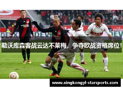 勒沃库森客战云达不莱梅，争夺欧战资格席位！