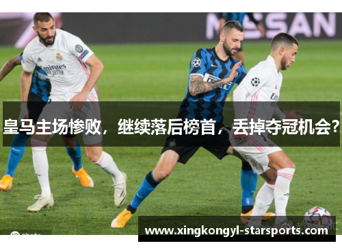 皇马主场惨败，继续落后榜首，丢掉夺冠机会？