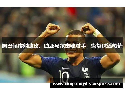 姆巴佩传射助攻，助亚马尔击败对手，燃爆球迷热情
