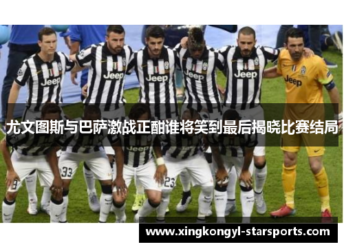 尤文图斯与巴萨激战正酣谁将笑到最后揭晓比赛结局