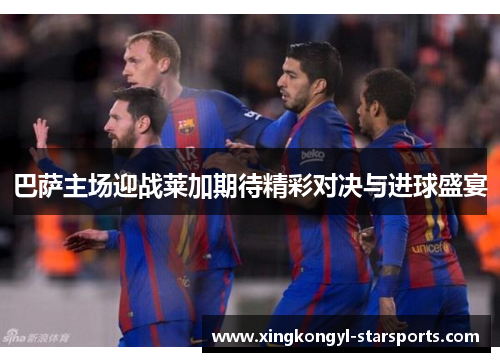 巴萨主场迎战莱加期待精彩对决与进球盛宴