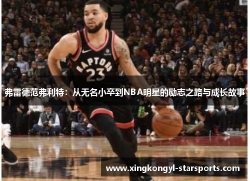 弗雷德范弗利特：从无名小卒到NBA明星的励志之路与成长故事