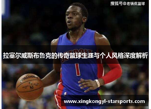 拉塞尔威斯布鲁克的传奇篮球生涯与个人风格深度解析