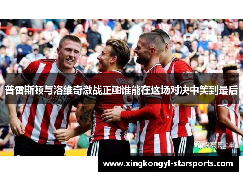 普雷斯顿与洛维奇激战正酣谁能在这场对决中笑到最后