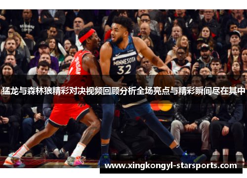 猛龙与森林狼精彩对决视频回顾分析全场亮点与精彩瞬间尽在其中