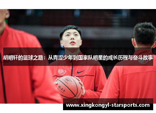 胡明轩的篮球之路：从青涩少年到国家队明星的成长历程与奋斗故事