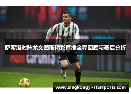 萨索洛对阵尤文图斯精彩直播全程回顾与赛后分析