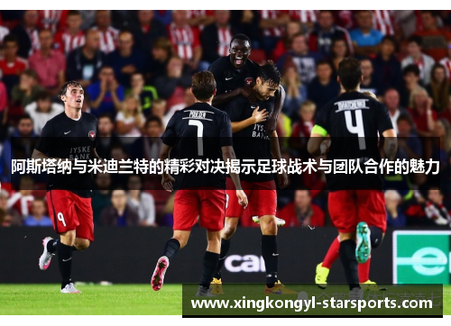 阿斯塔纳与米迪兰特的精彩对决揭示足球战术与团队合作的魅力
