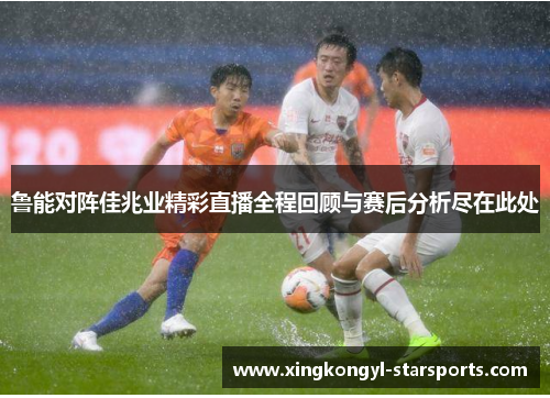 鲁能对阵佳兆业精彩直播全程回顾与赛后分析尽在此处