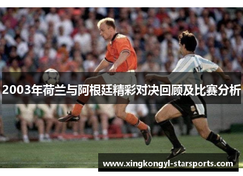 2003年荷兰与阿根廷精彩对决回顾及比赛分析