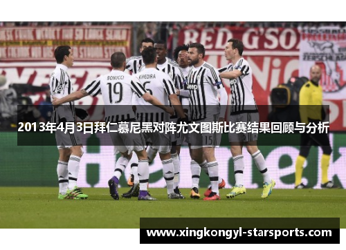 2013年4月3日拜仁慕尼黑对阵尤文图斯比赛结果回顾与分析