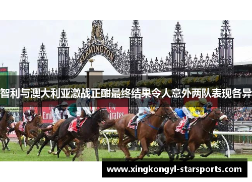 智利与澳大利亚激战正酣最终结果令人意外两队表现各异